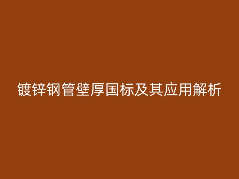 鍍鋅鋼管壁厚國標及其應(yīng)用解析