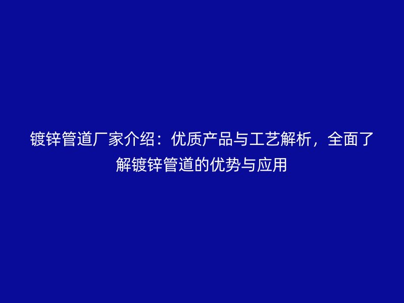 鍍鋅管道廠家介紹：優(yōu)質(zhì)產(chǎn)品與工藝解析，全面了解鍍鋅管道的優(yōu)勢與應(yīng)用