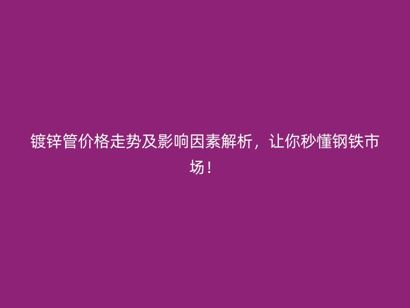 鍍鋅管價(jià)格走勢(shì)及影響因素解析，讓你秒懂鋼鐵市場(chǎng)！