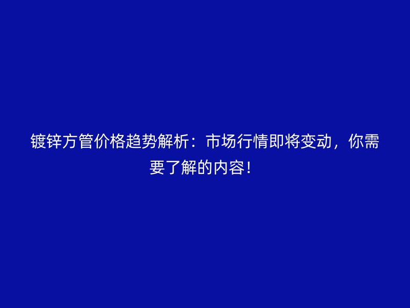 鍍鋅方管價格趨勢解析：市場行情即將變動，你需要了解的內(nèi)容！