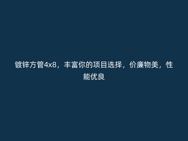 鍍鋅方管4x8，豐富你的項(xiàng)目選擇，價(jià)廉物美，性能優(yōu)良