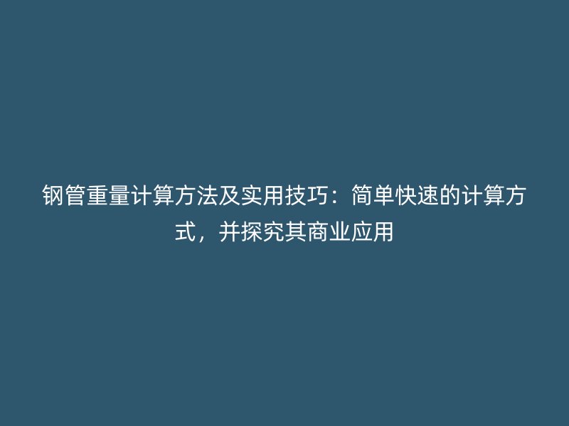鋼管重量計(jì)算方法及實(shí)用技巧：簡單快速的計(jì)算方式，并探究其商業(yè)應(yīng)用