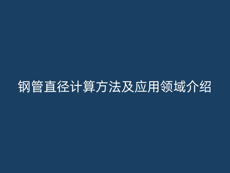 鋼管直徑計(jì)算方法及應(yīng)用領(lǐng)域介紹