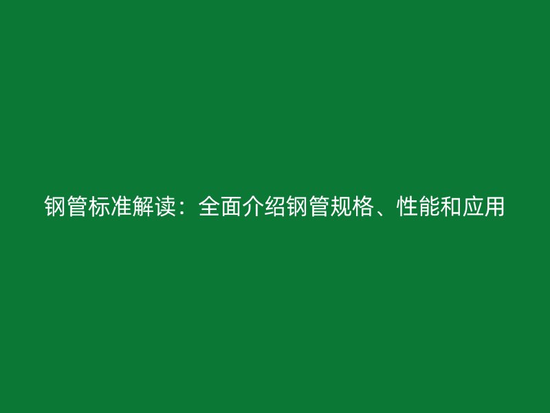 鋼管標(biāo)準(zhǔn)解讀：全面介紹鋼管規(guī)格、性能和應(yīng)用