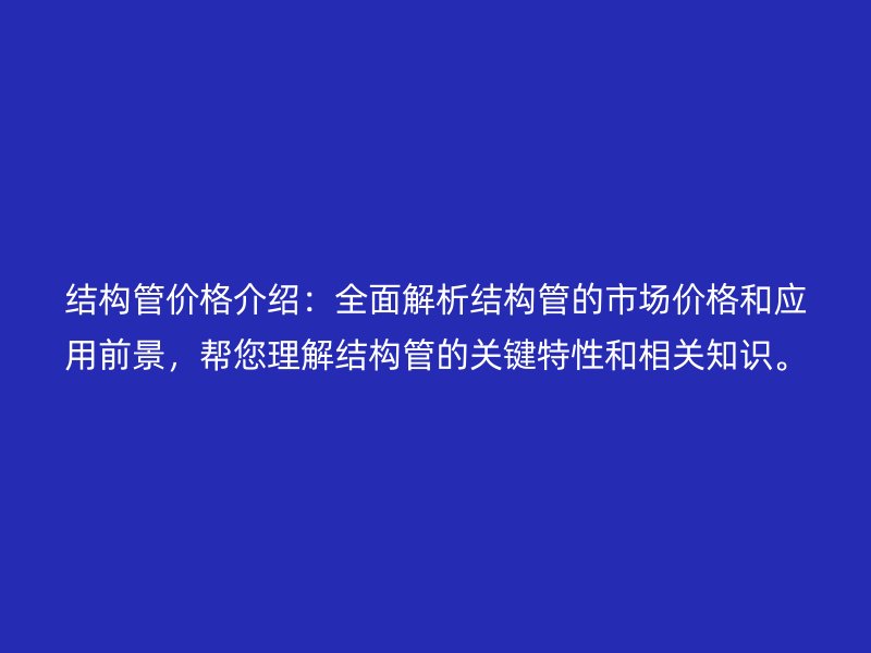 結(jié)構(gòu)管價格介紹：全面解析結(jié)構(gòu)管的市場價格和應用前景，幫您理解結(jié)構(gòu)管的關(guān)鍵特性和相關(guān)知識。