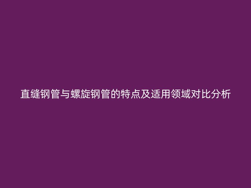 直縫鋼管與螺旋鋼管的特點及適用領(lǐng)域?qū)Ρ确治? title=
