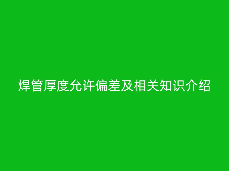 焊管厚度允許偏差及相關(guān)知識(shí)介紹