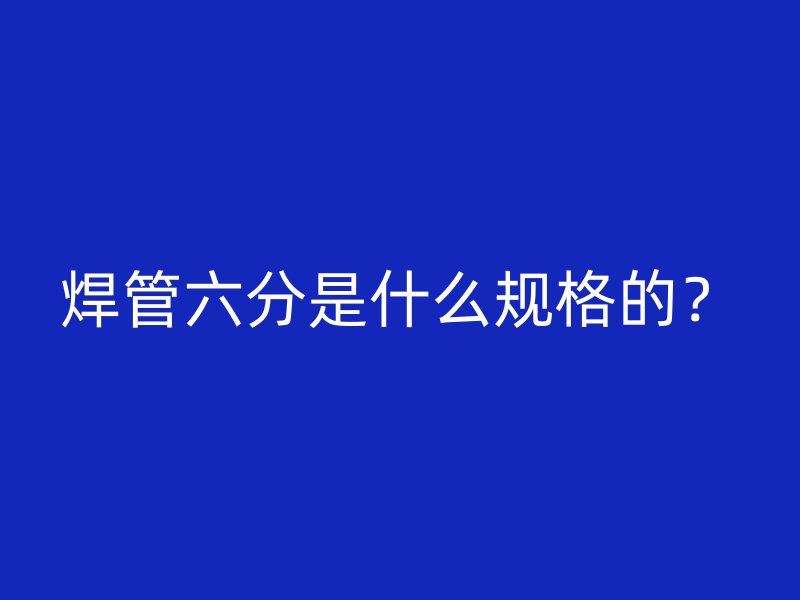 焊管六分是什么規(guī)格的？