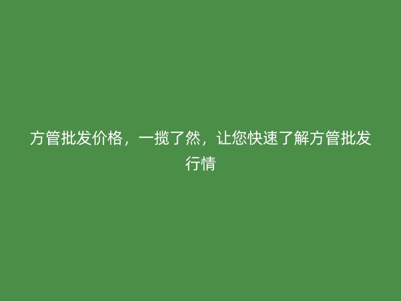 方管批發(fā)價(jià)格，一攬了然，讓您快速了解方管批發(fā)行情
