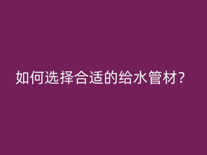 如何選擇合適的給水管材？