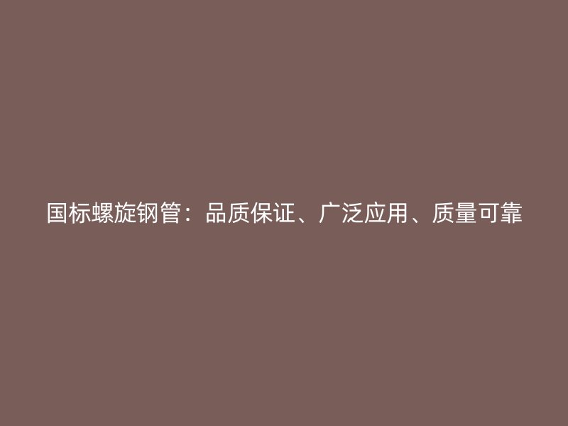 國(guó)標(biāo)螺旋鋼管：品質(zhì)保證、廣泛應(yīng)用、質(zhì)量可靠