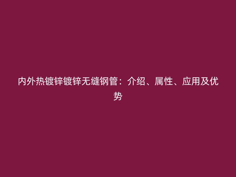 內(nèi)外熱鍍鋅鍍鋅無(wú)縫鋼管：介紹、屬性、應(yīng)用及優(yōu)勢(shì)