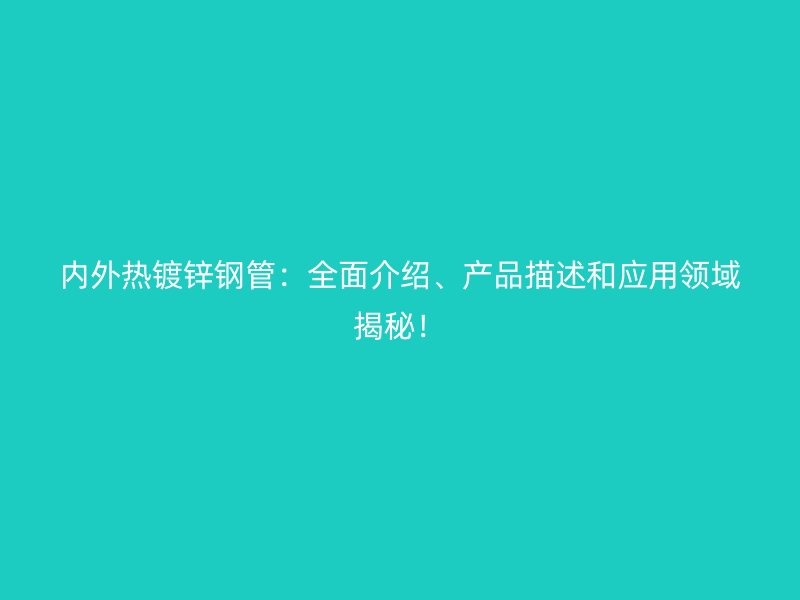內(nèi)外熱鍍鋅鋼管：全面介紹、產(chǎn)品描述和應(yīng)用領(lǐng)域揭秘！