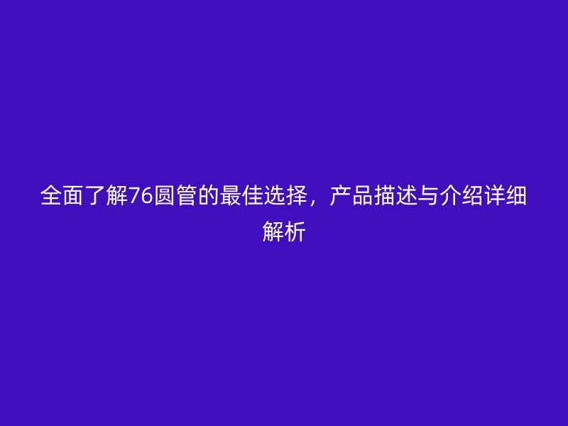 全面了解76圓管的最佳選擇，產(chǎn)品描述與介紹詳細解析
