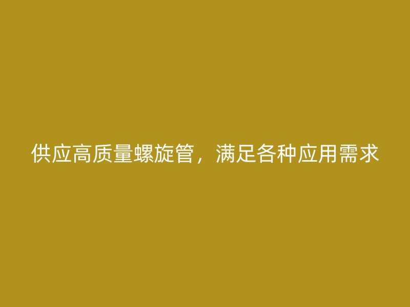 供應(yīng)高質(zhì)量螺旋管，滿足各種應(yīng)用需求