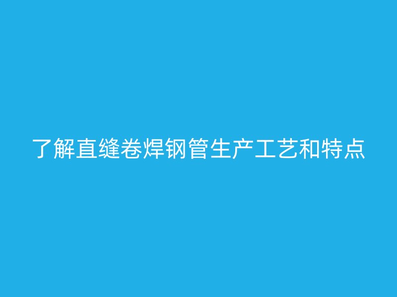 了解直縫卷焊鋼管生產工藝和特點