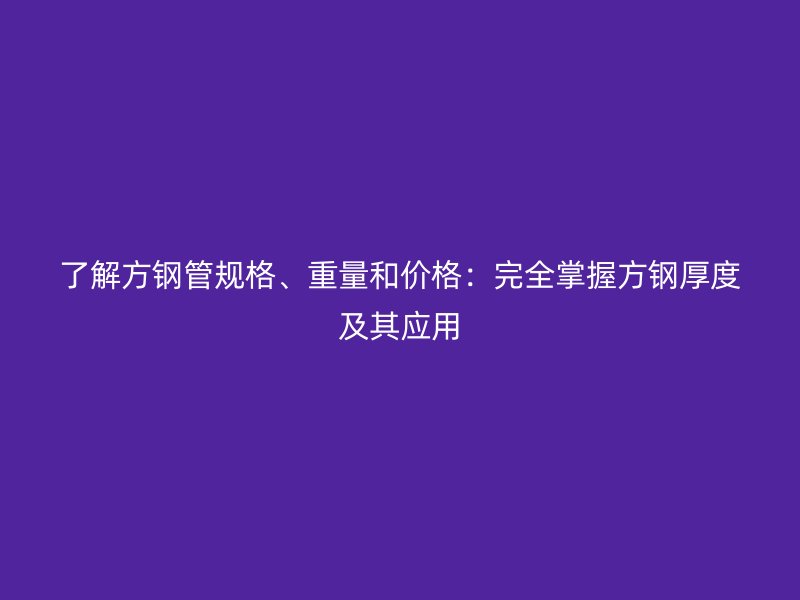 了解方鋼管規(guī)格、重量和價格：完全掌握方鋼厚度及其應(yīng)用