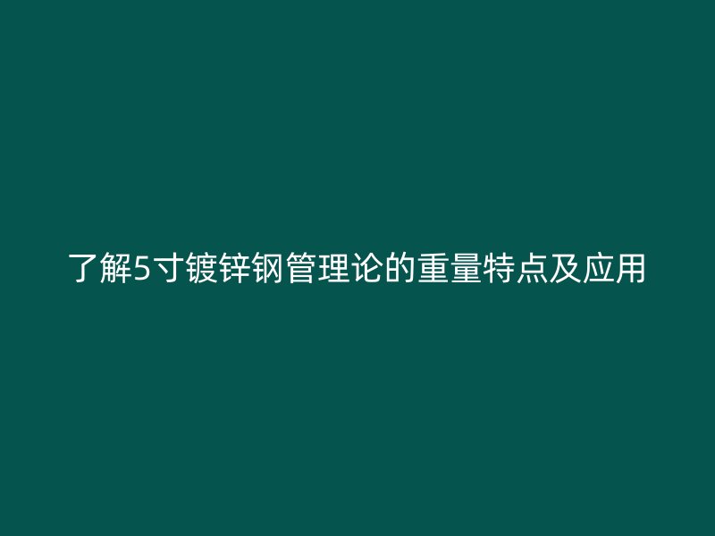 了解5寸鍍鋅鋼管理論的重量特點及應用
