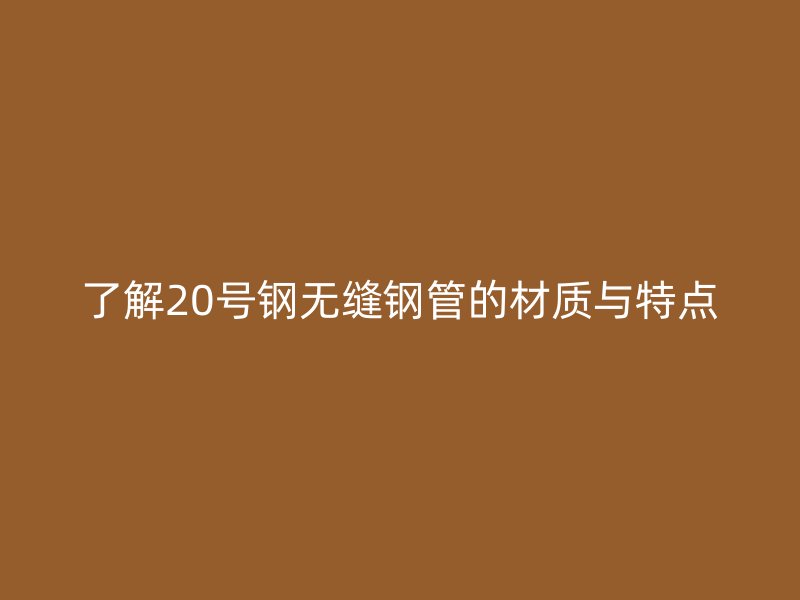 了解20號(hào)鋼無(wú)縫鋼管的材質(zhì)與特點(diǎn)