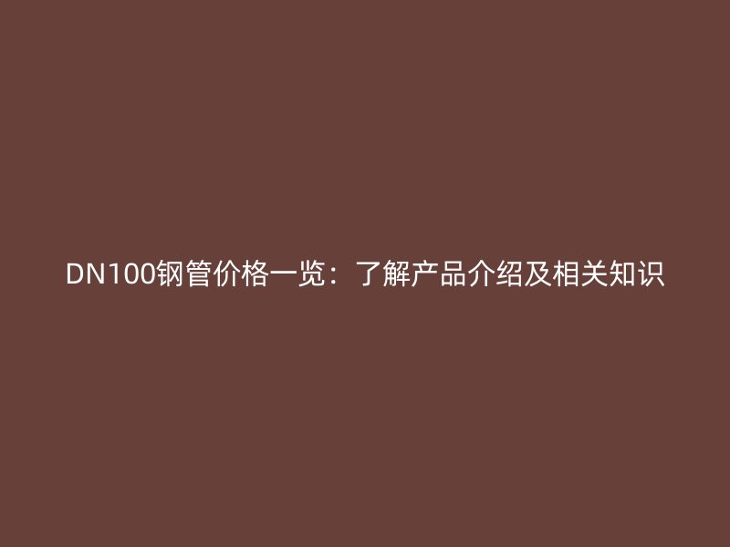 DN100鋼管價(jià)格一覽：了解產(chǎn)品介紹及相關(guān)知識