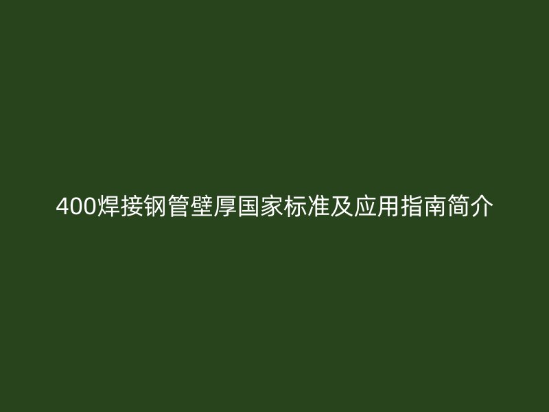 400焊接鋼管壁厚國家標(biāo)準(zhǔn)及應(yīng)用指南簡介