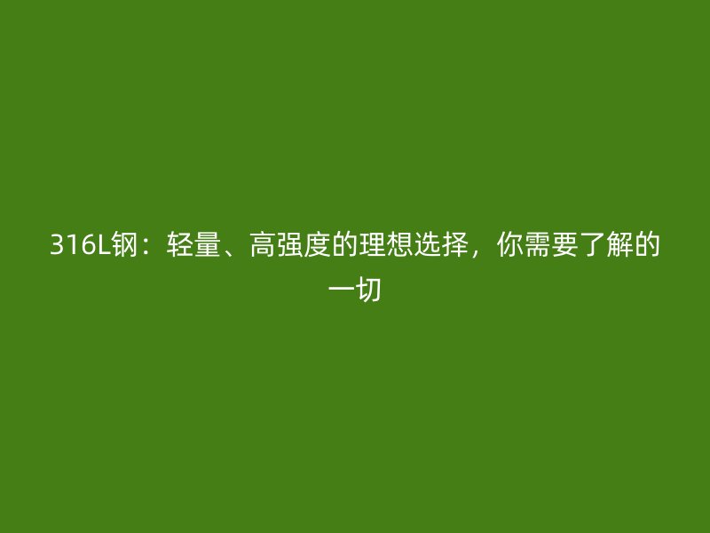 316L鋼：輕量、高強(qiáng)度的理想選擇，你需要了解的一切