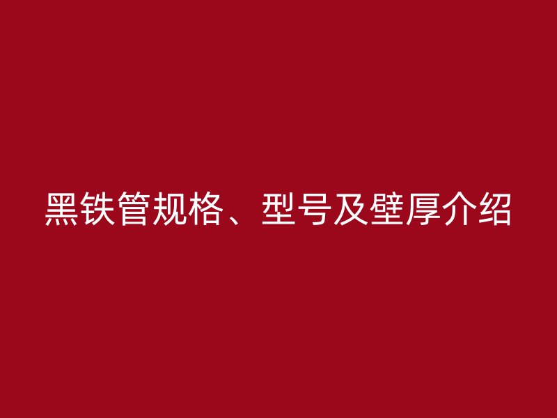 黑鐵管規(guī)格、型號(hào)及壁厚介紹