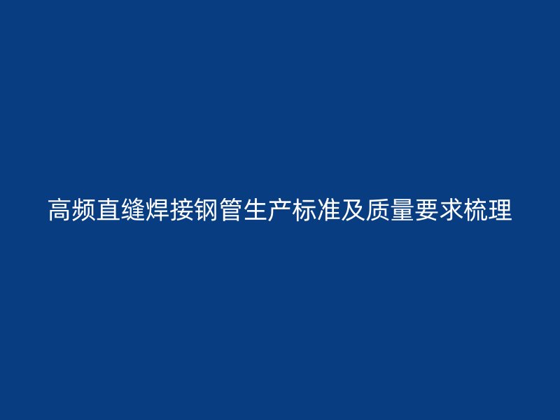 高頻直縫焊接鋼管生產(chǎn)標(biāo)準(zhǔn)及質(zhì)量要求梳理
