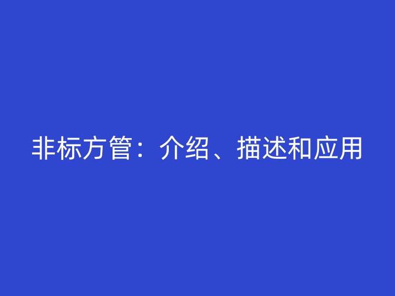 非標方管：介紹、描述和應(yīng)用