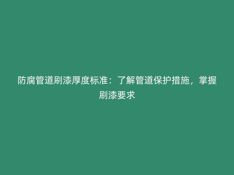 防腐管道刷漆厚度標(biāo)準(zhǔn)：了解管道保護(hù)措施，掌握刷漆要求