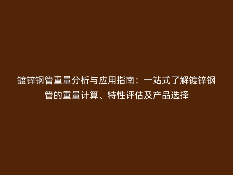 鍍鋅鋼管重量分析與應(yīng)用指南：一站式了解鍍鋅鋼管的重量計(jì)算、特性評(píng)估及產(chǎn)品選擇