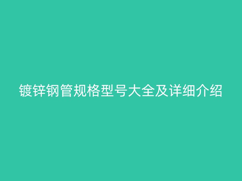 鍍鋅鋼管規(guī)格型號大全及詳細介紹