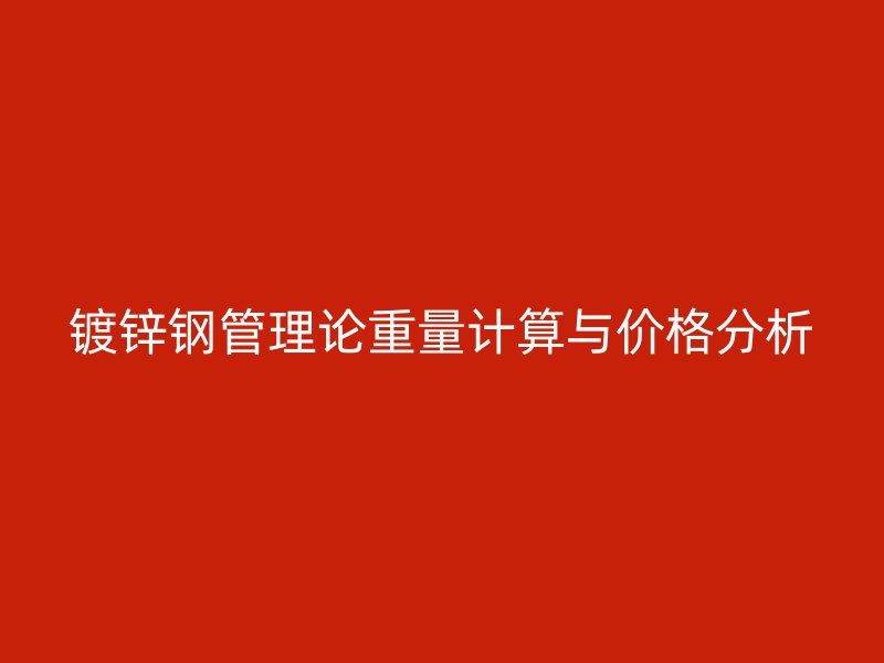 鍍鋅鋼管理論重量計算與價格分析
