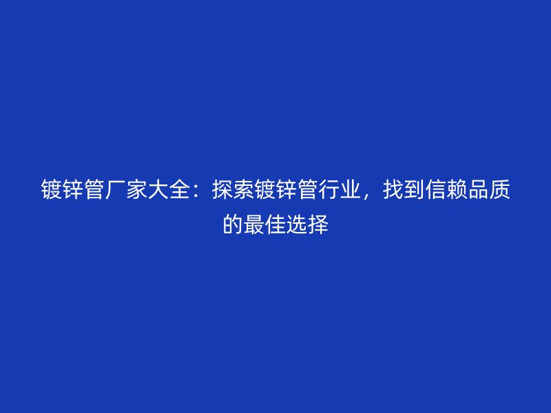 鍍鋅管廠家大全：探索鍍鋅管行業(yè)，找到信賴品質(zhì)的最佳選擇