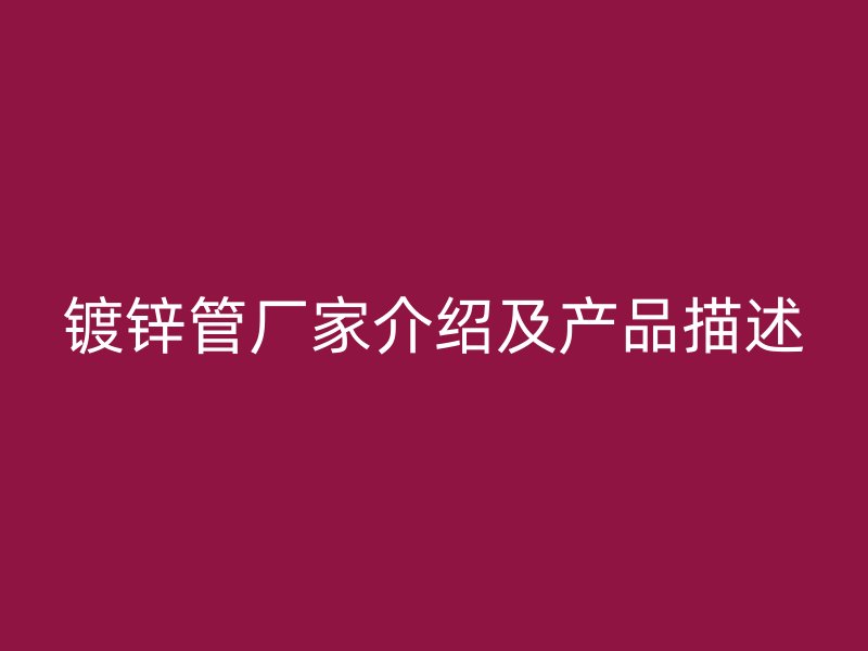 鍍鋅管廠家介紹及產(chǎn)品描述