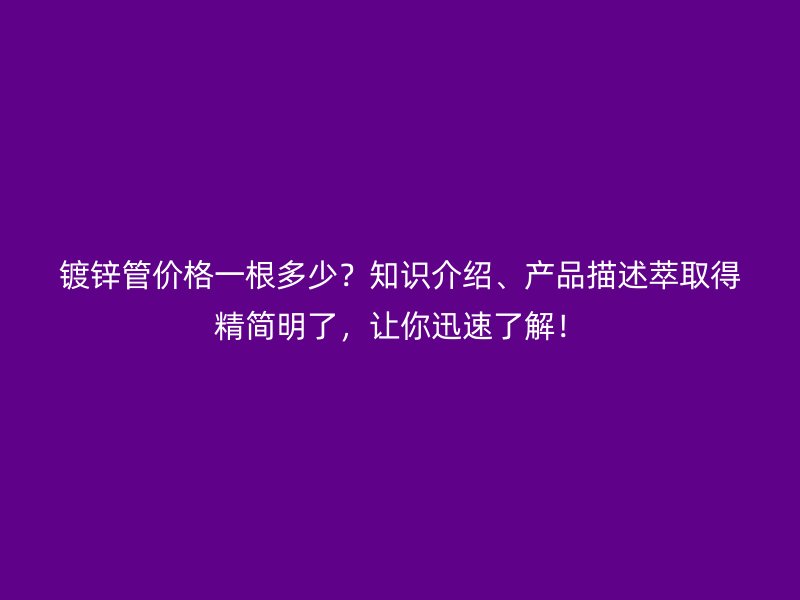 鍍鋅管價格一根多少？知識介紹、產(chǎn)品描述萃取得精簡明了，讓你迅速了解！