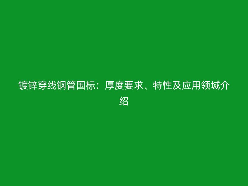 鍍鋅穿線鋼管國標：厚度要求、特性及應用領域介紹