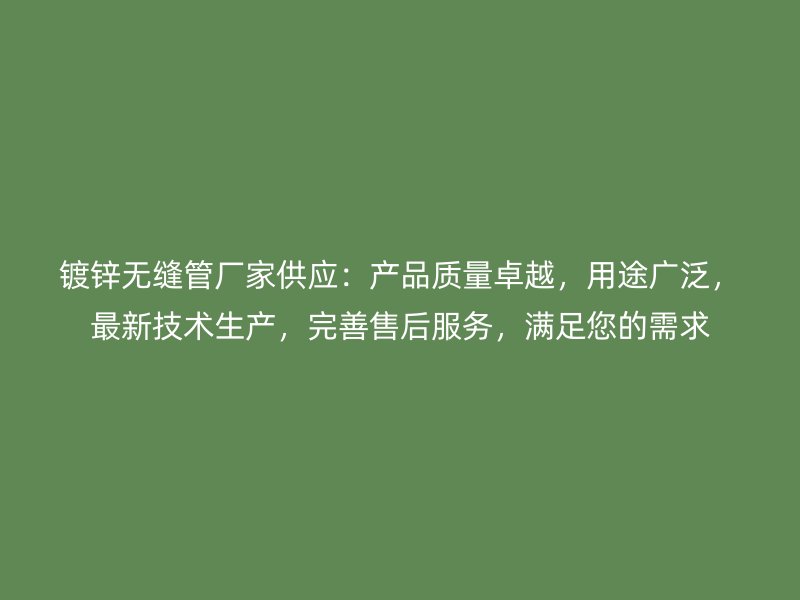 鍍鋅無縫管廠家供應(yīng)：產(chǎn)品質(zhì)量卓越，用途廣泛，最新技術(shù)生產(chǎn)，完善售后服務(wù)，滿足您的需求