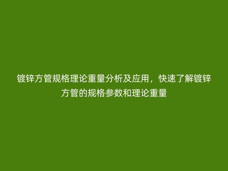 鍍鋅方管規(guī)格理論重量分析及應(yīng)用，快速了解鍍鋅方管的規(guī)格參數(shù)和理論重量