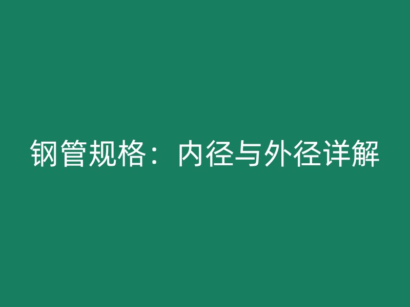鋼管規(guī)格：內徑與外徑詳解