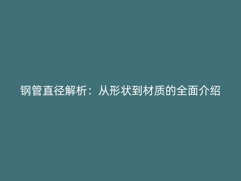 鋼管直徑解析：從形狀到材質(zhì)的全面介紹