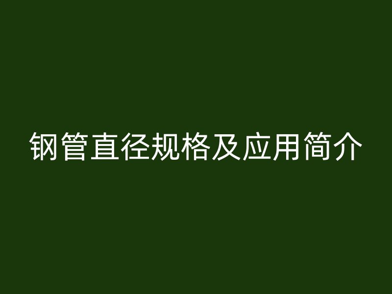 鋼管直徑規(guī)格及應(yīng)用簡介