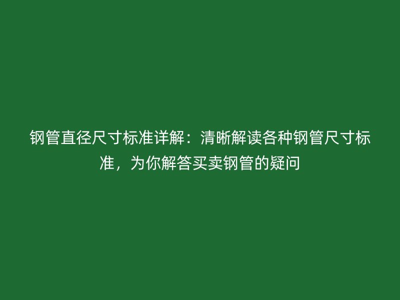 鋼管直徑尺寸標準詳解：清晰解讀各種鋼管尺寸標準，為你解答買賣鋼管的疑問