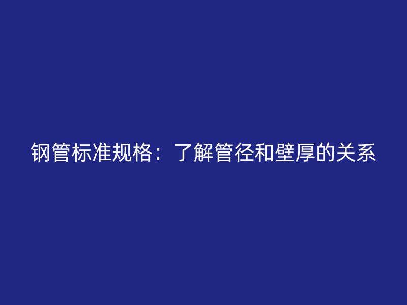 鋼管標(biāo)準(zhǔn)規(guī)格：了解管徑和壁厚的關(guān)系