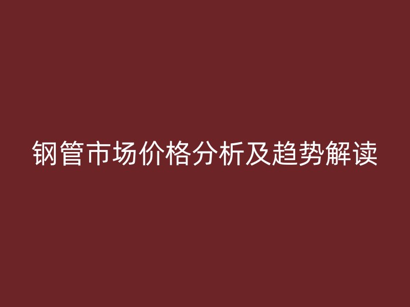 鋼管市場價格分析及趨勢解讀