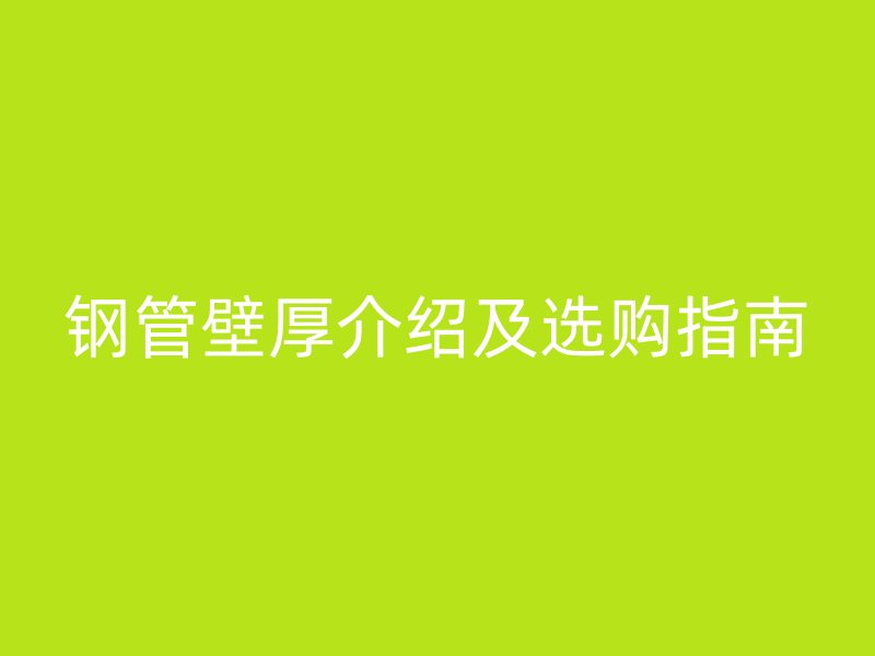 鋼管壁厚介紹及選購(gòu)指南