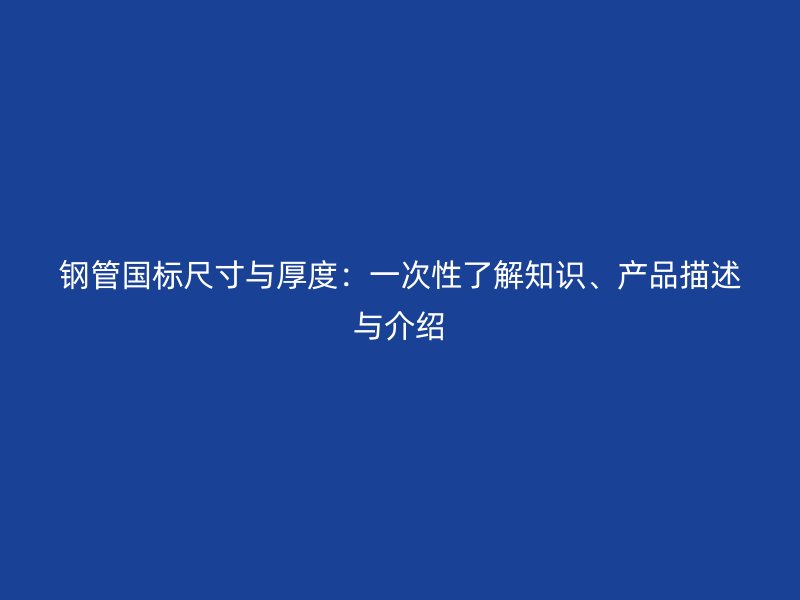 鋼管國標(biāo)尺寸與厚度：一次性了解知識、產(chǎn)品描述與介紹