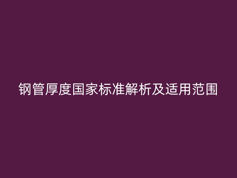 鋼管厚度國(guó)家標(biāo)準(zhǔn)解析及適用范圍