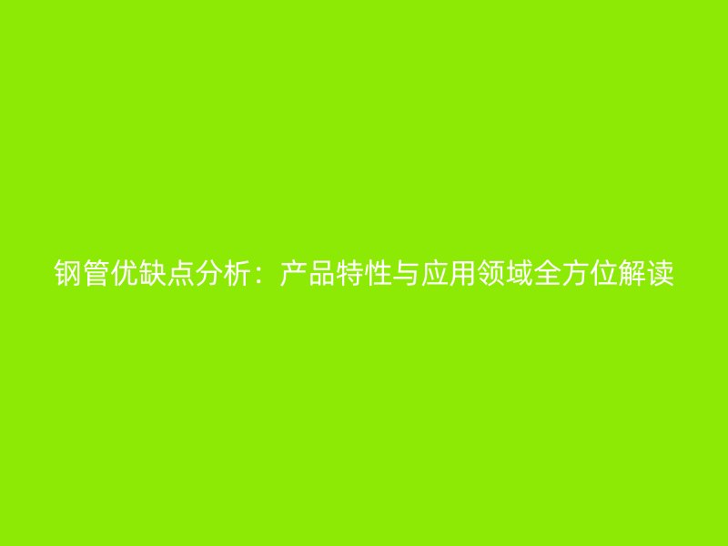 鋼管優(yōu)缺點(diǎn)分析：產(chǎn)品特性與應(yīng)用領(lǐng)域全方位解讀