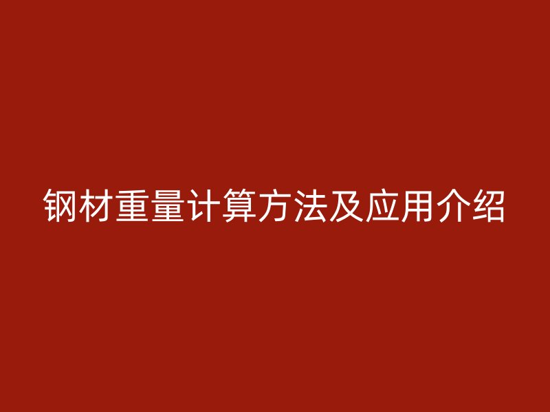 鋼材重量計算方法及應(yīng)用介紹